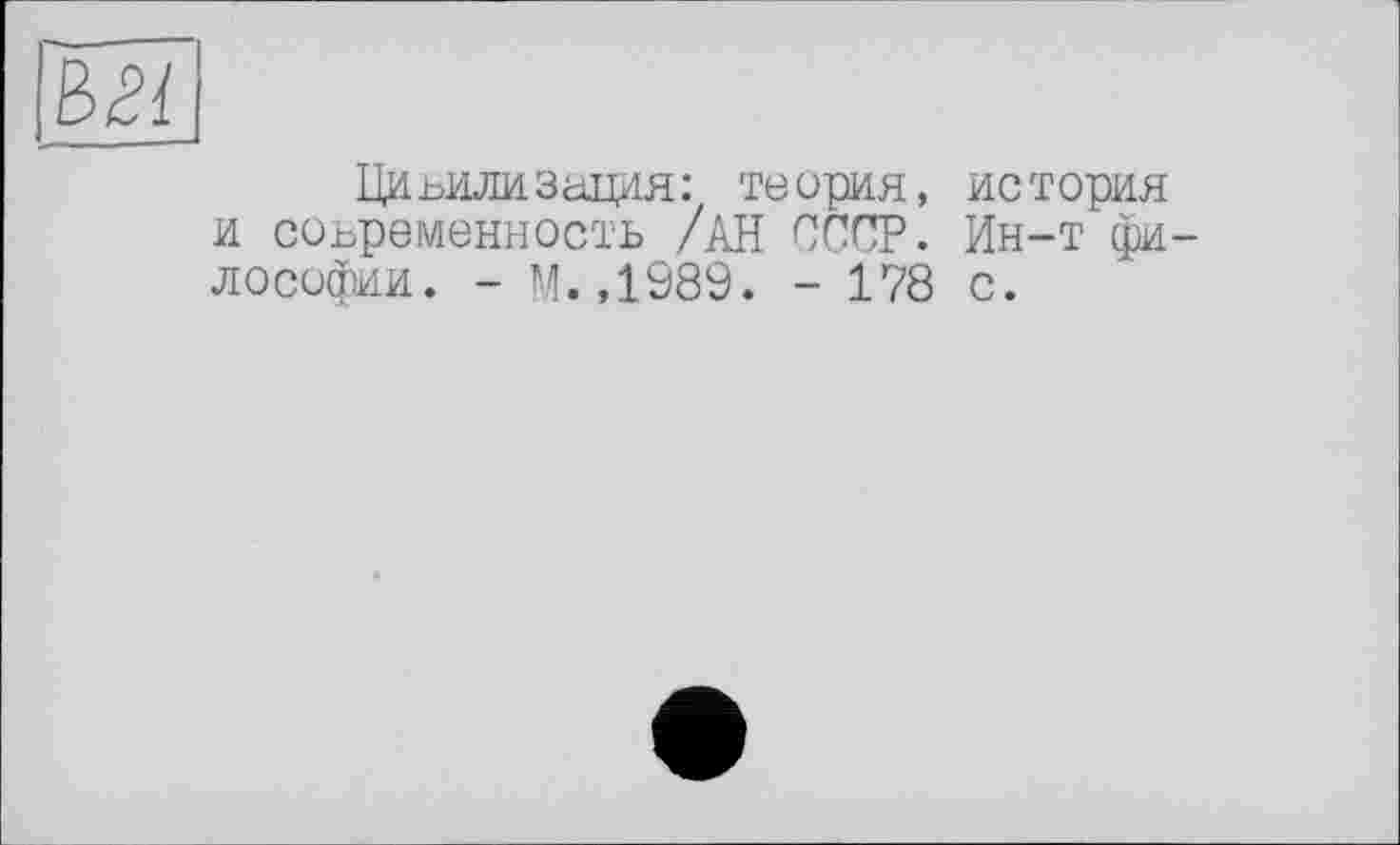 ﻿Цивилизация: теория, история и современность /АН СССР. Ин-т философии. - М.,1989. - 178 с.